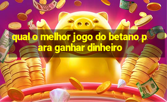 qual o melhor jogo do betano para ganhar dinheiro