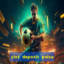 slot deposit pulsa tanpa potongan dan to