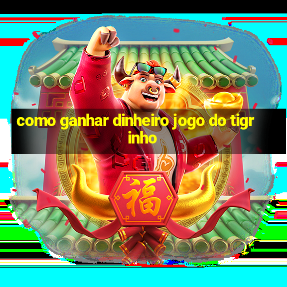 como ganhar dinheiro jogo do tigrinho