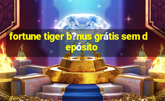 fortune tiger b?nus grátis sem depósito