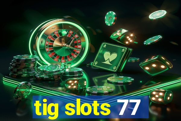 tig slots 77