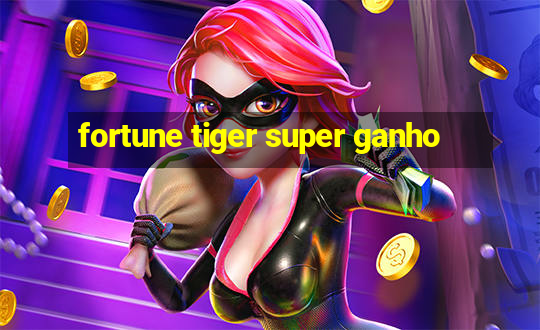 fortune tiger super ganho