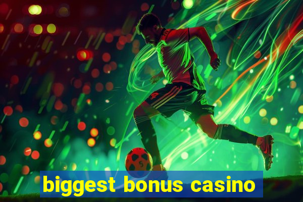 biggest bonus casino