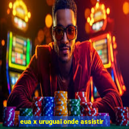 eua x uruguai onde assistir