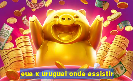 eua x uruguai onde assistir