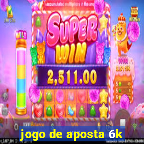 jogo de aposta 6k