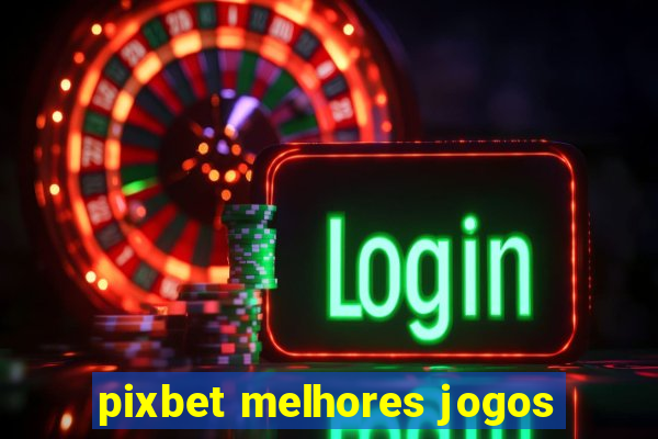 pixbet melhores jogos