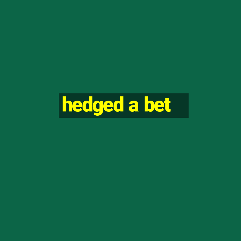 hedged a bet