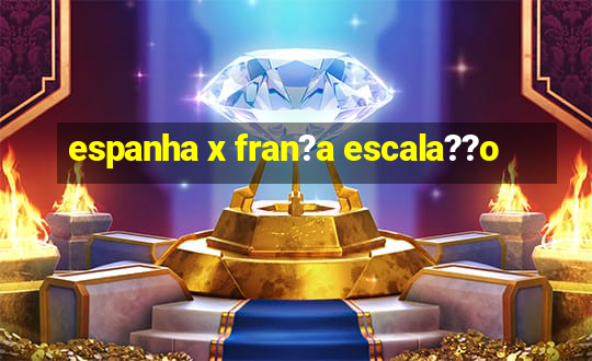 espanha x fran?a escala??o