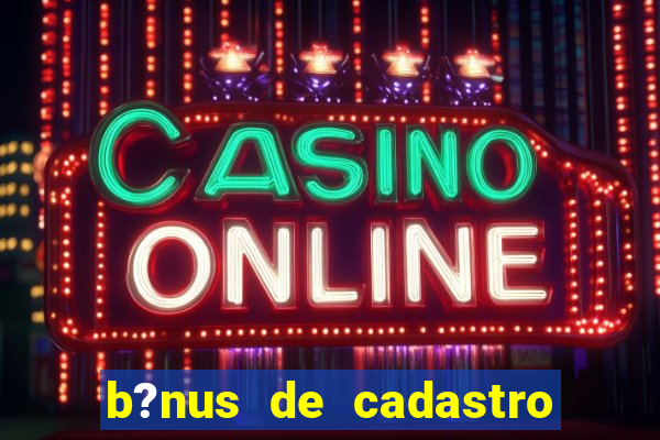 b?nus de cadastro grátis casino