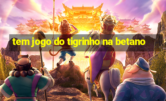 tem jogo do tigrinho na betano