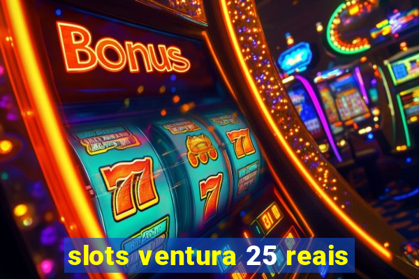 slots ventura 25 reais