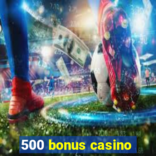 500 bonus casino