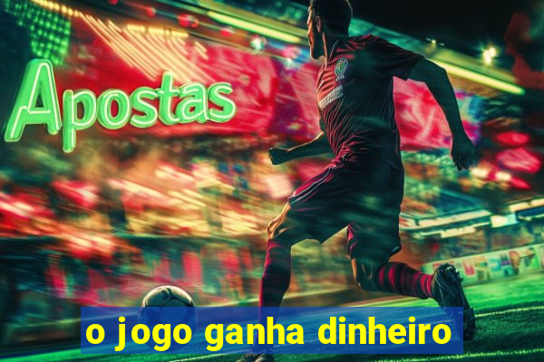 o jogo ganha dinheiro