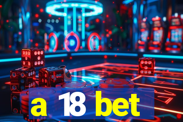 a 18 bet