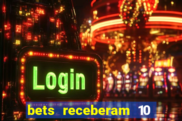 bets receberam 10 5 bi