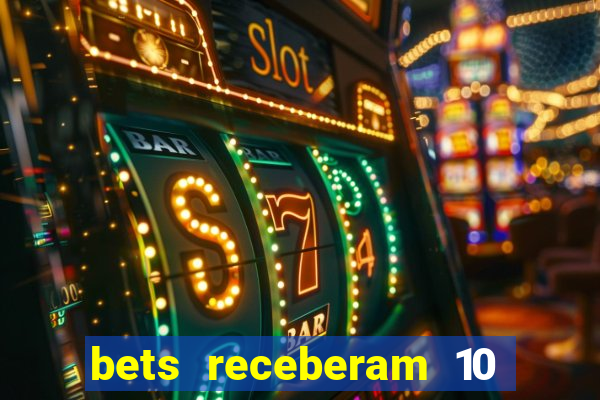 bets receberam 10 5 bi