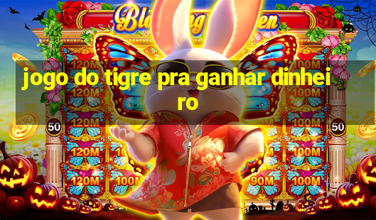 jogo do tigre pra ganhar dinheiro