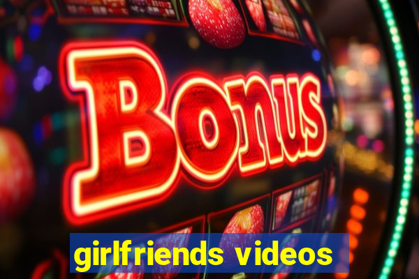 girlfriends videos