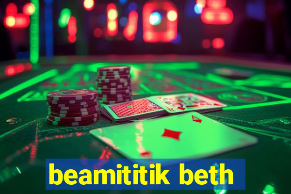 beamititik beth