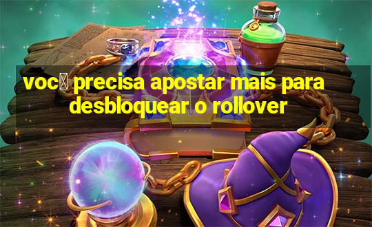 voc锚 precisa apostar mais para desbloquear o rollover