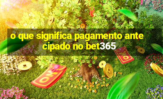 o que significa pagamento antecipado no bet365