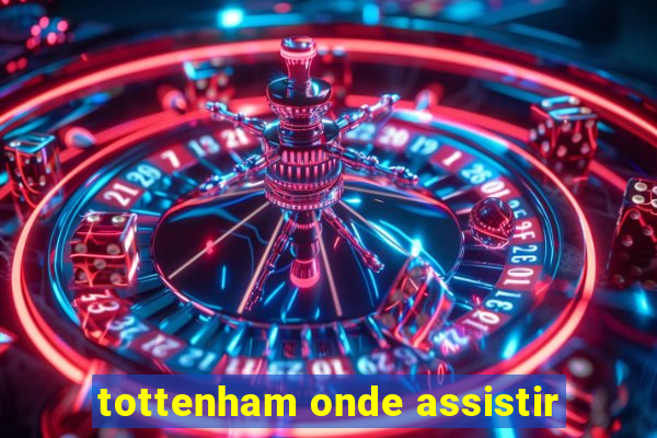 tottenham onde assistir