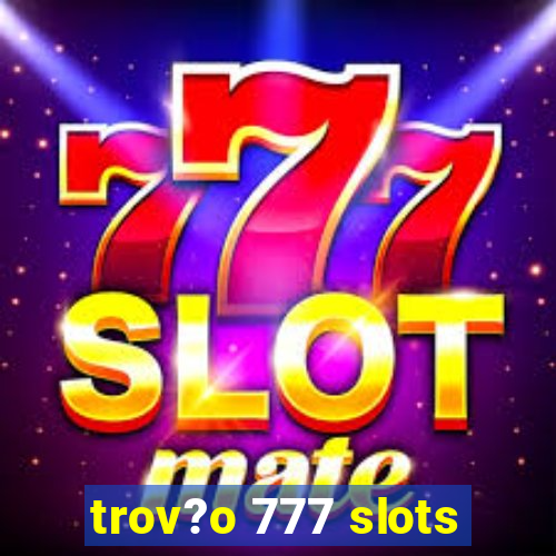 trov?o 777 slots