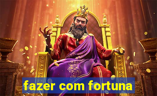 fazer com fortuna