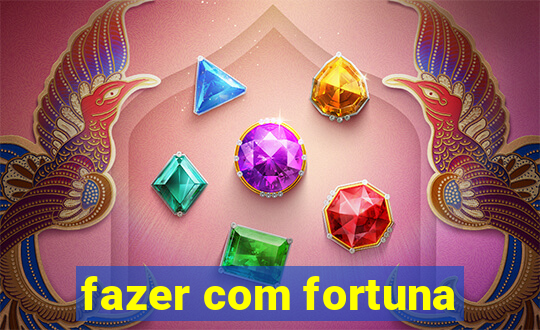 fazer com fortuna