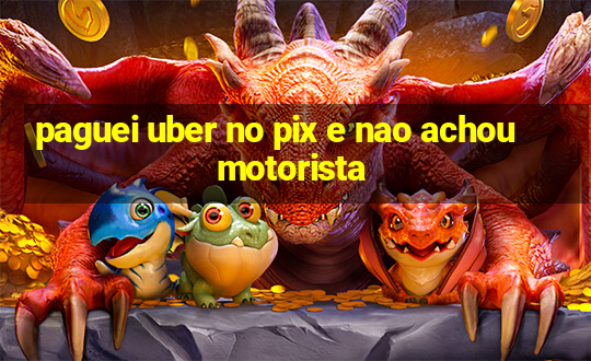 paguei uber no pix e nao achou motorista