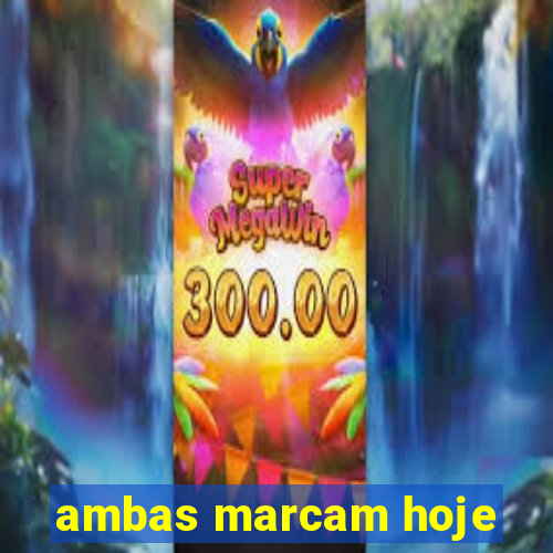 ambas marcam hoje