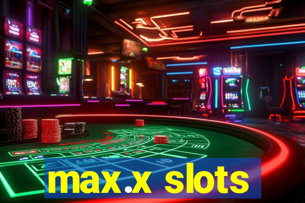 max.x slots