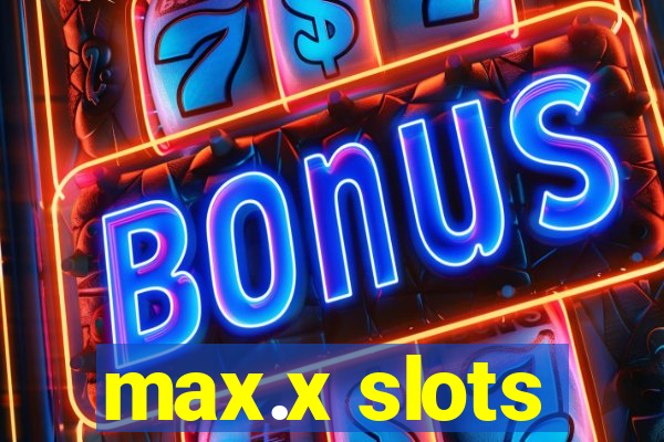 max.x slots