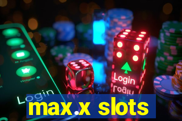 max.x slots