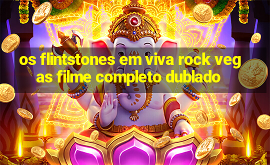 os flintstones em viva rock vegas filme completo dublado