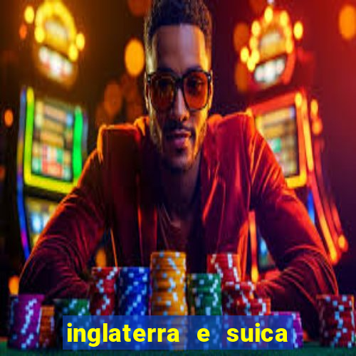 inglaterra e suica ao vivo