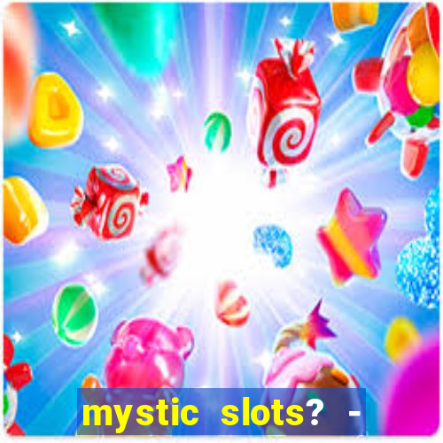 mystic slots? - casino games