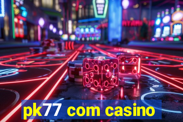 pk77 com casino