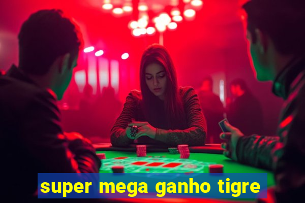 super mega ganho tigre