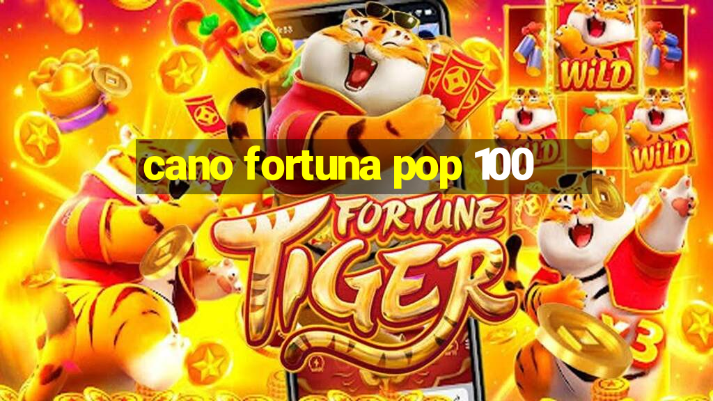 cano fortuna pop 100