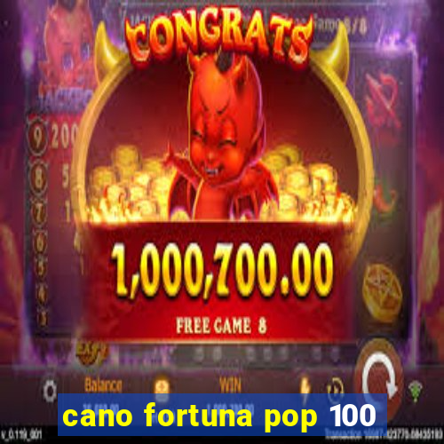 cano fortuna pop 100