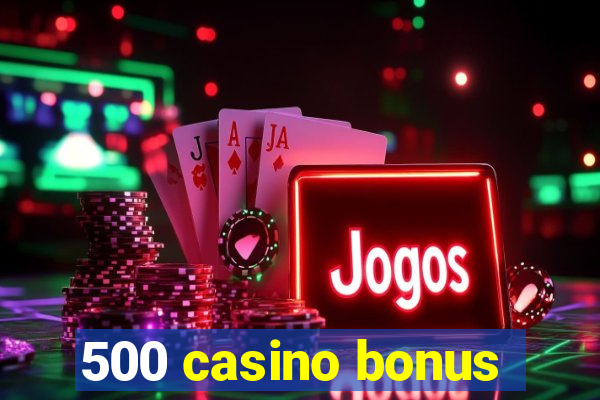 500 casino bonus