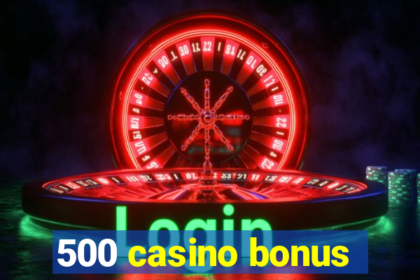 500 casino bonus