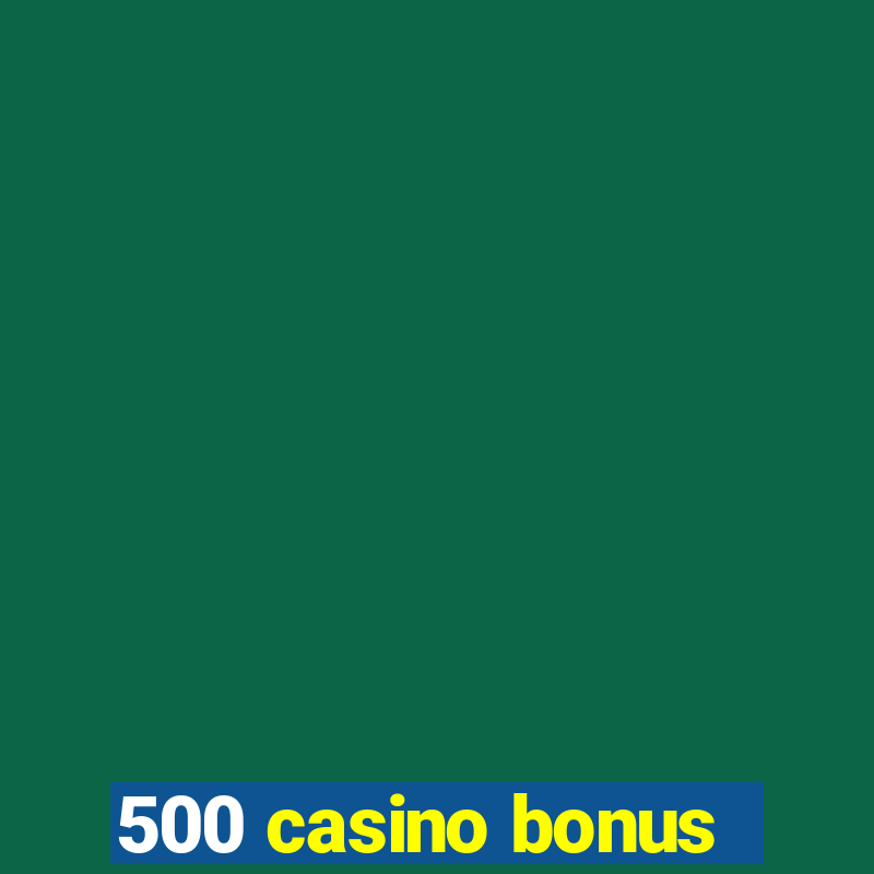 500 casino bonus