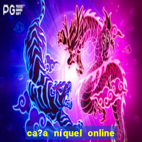 ca?a níquel online valendo dinheiro