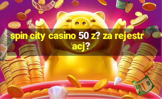 spin city casino 50 z? za rejestracj?