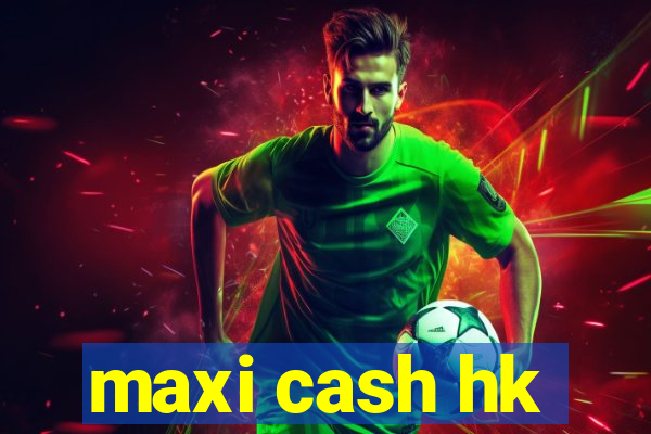 maxi cash hk