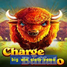 big win slots como sacar dinheiro