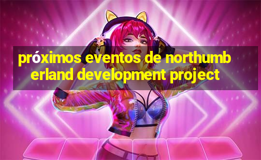 próximos eventos de northumberland development project